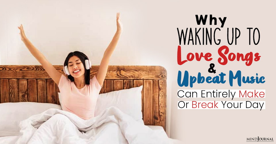 Why Waking Up To Love Songs And Upbeat Music Can Entirely Make Or Break Your Day
