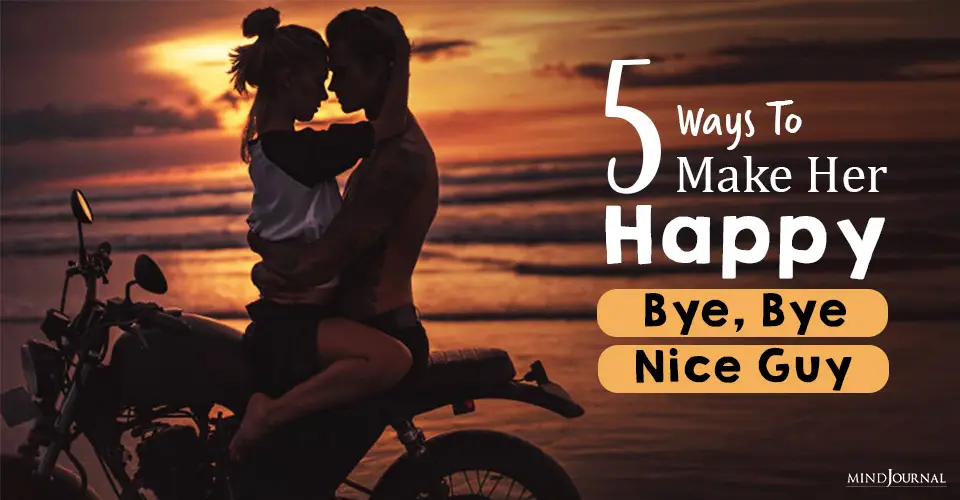 5 Ways To Make Her Happy (Bye Bye, Nice Guy)