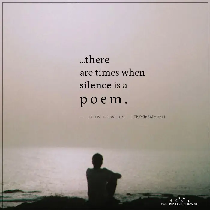 There Are Times When Silence Is A Poem.- John Fowles