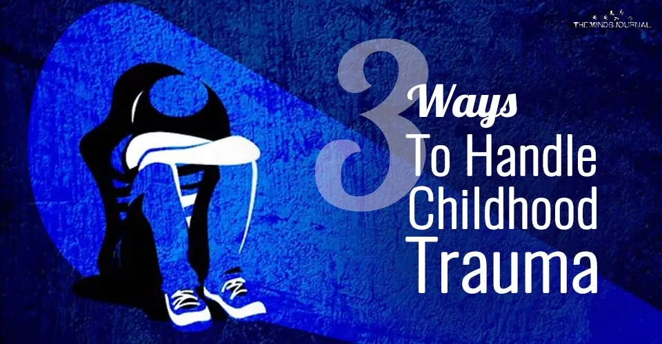 3 Ways To Handle Childhood Trauma