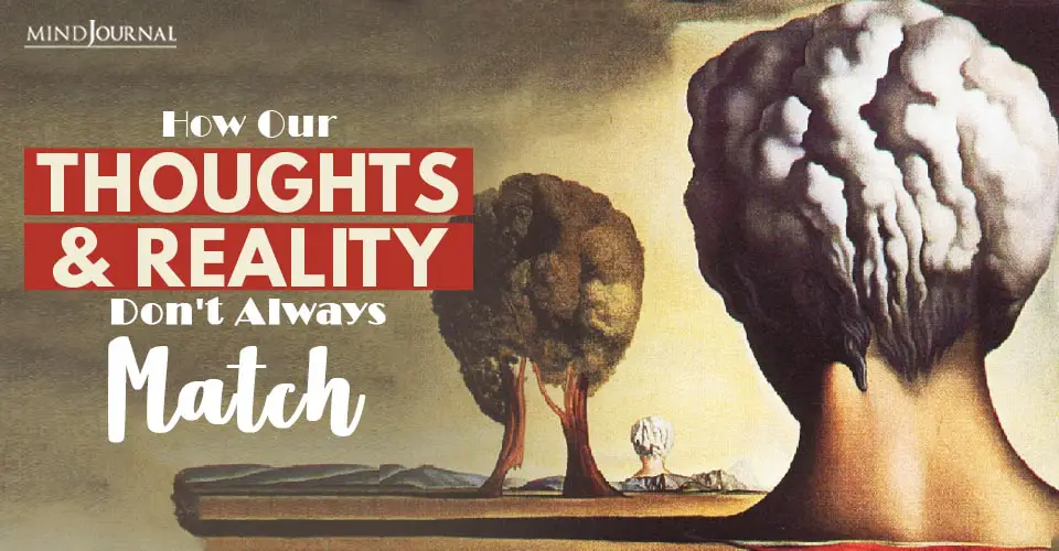 How Our Thoughts and Reality Don’t Always Match and What You Should Know