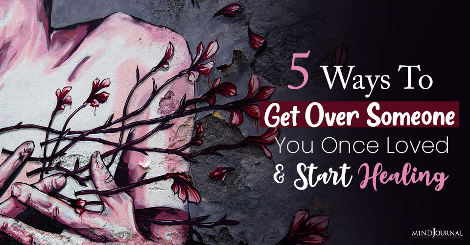 5 Ways To Get Over Someone You Once Loved and Start Healing
