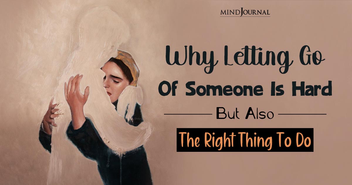 Why Letting Go Of Someone Is Hard, But The Thing To Do