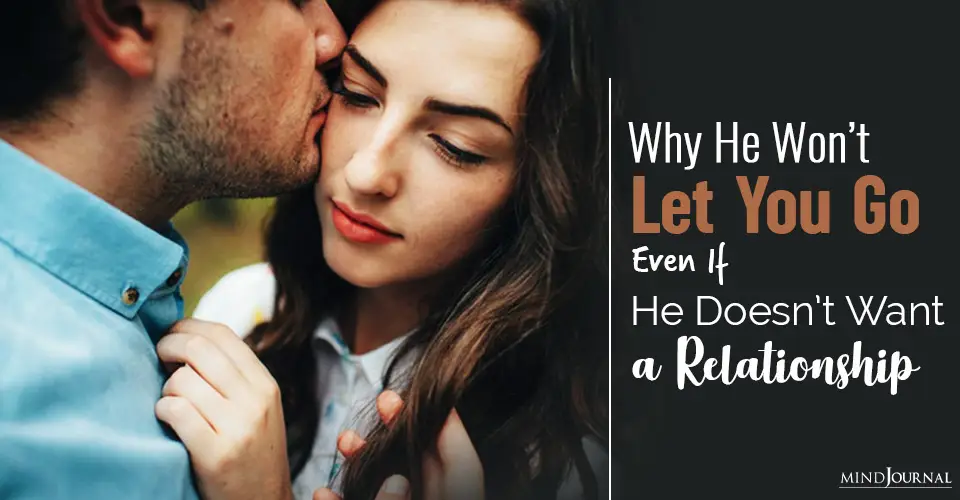 Why He Won’t Let You Go Even If He Doesn’t Want A Relationship