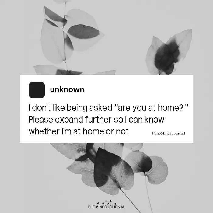I Don't Like Being Asked Are You At Home