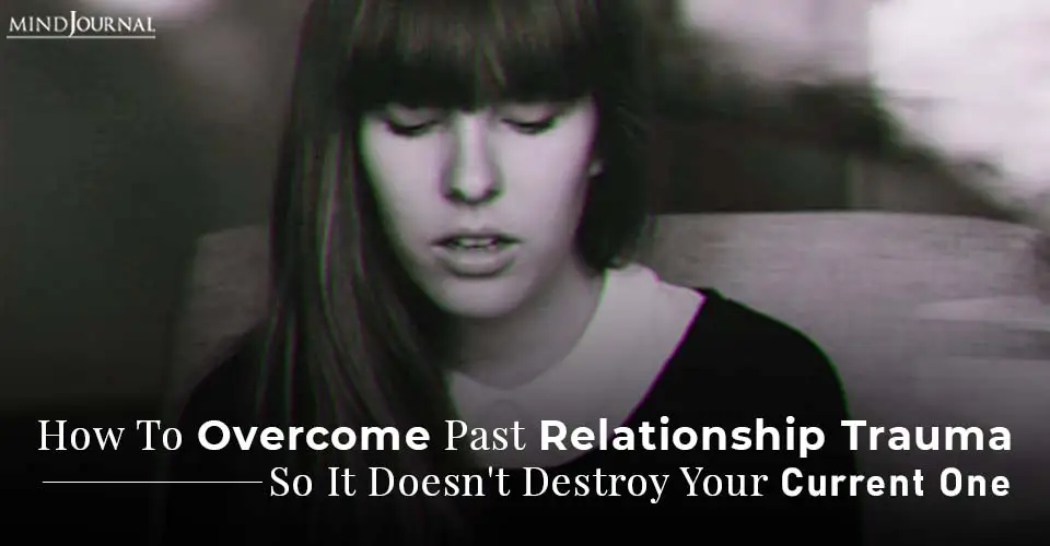 How To Overcome Past Relationship Trauma So It Doesn’t Destroy Your Current One