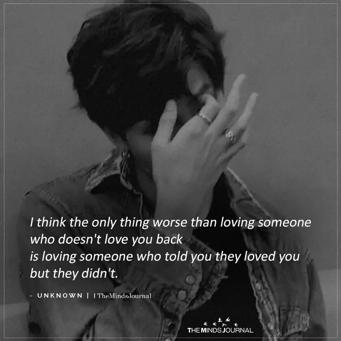 I think the only thing worse than loving someone who doesn’t love you back is loving someone who told you they loved you but they didn’t.