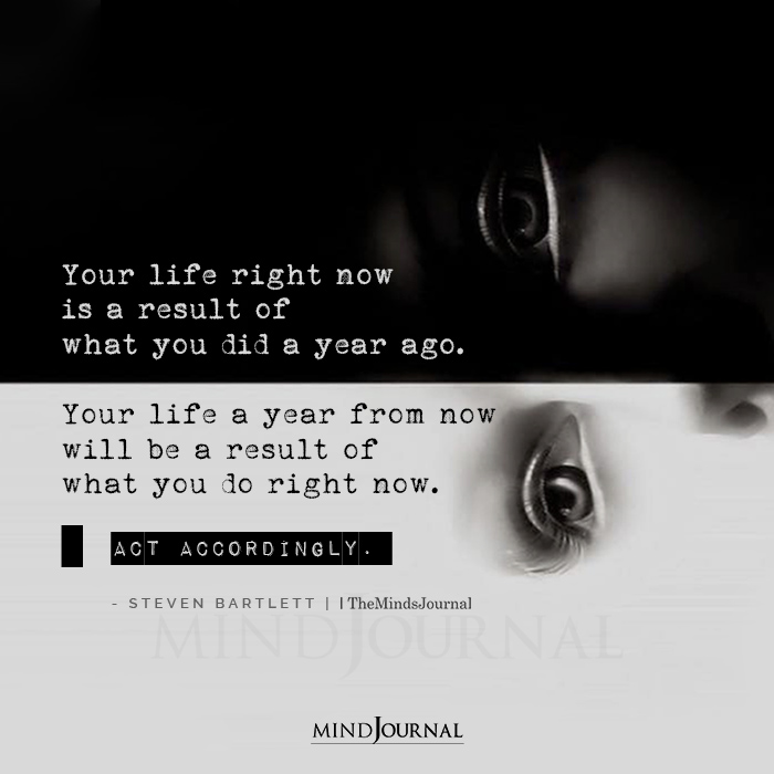 your life right now is a result of what you did a year ago