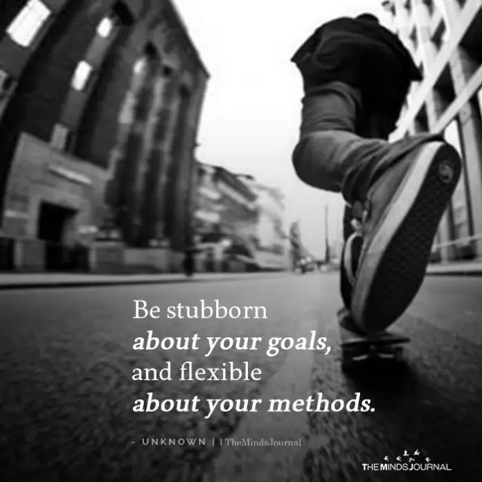 Be stubborn about your goals 