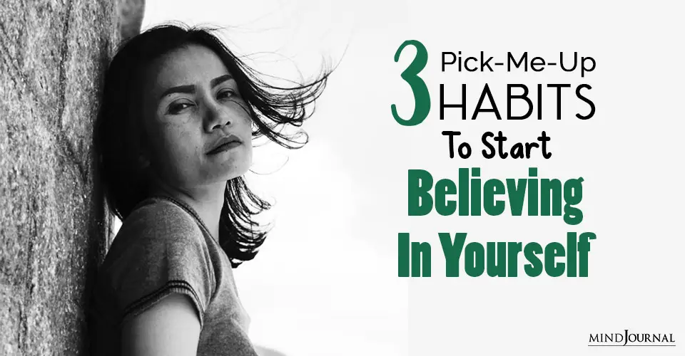 3 Pick-Me-Up Habits To Start Believing In Yourself