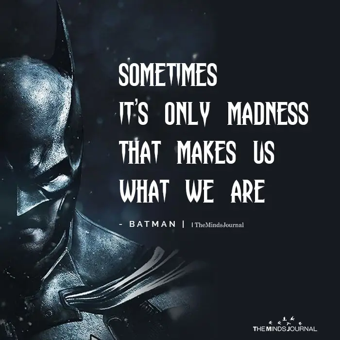 Sometimes It Is Only Madness That Makes Us What We Are