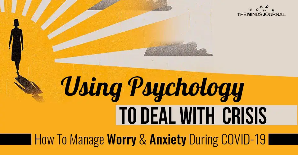 Using Psychology to Deal with Crisis: How to Manage Worry and Anxiety During Covid-19