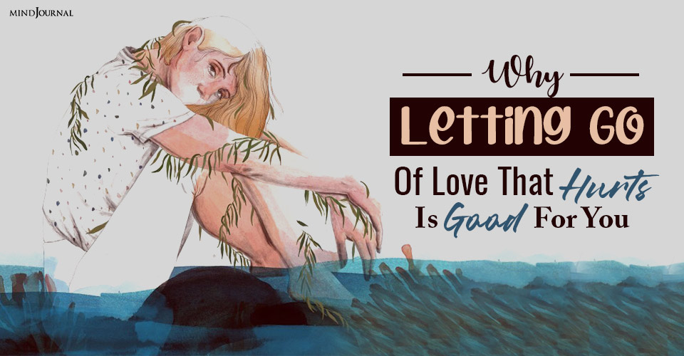 Why Letting Go Of Love That Hurts Is Good For You