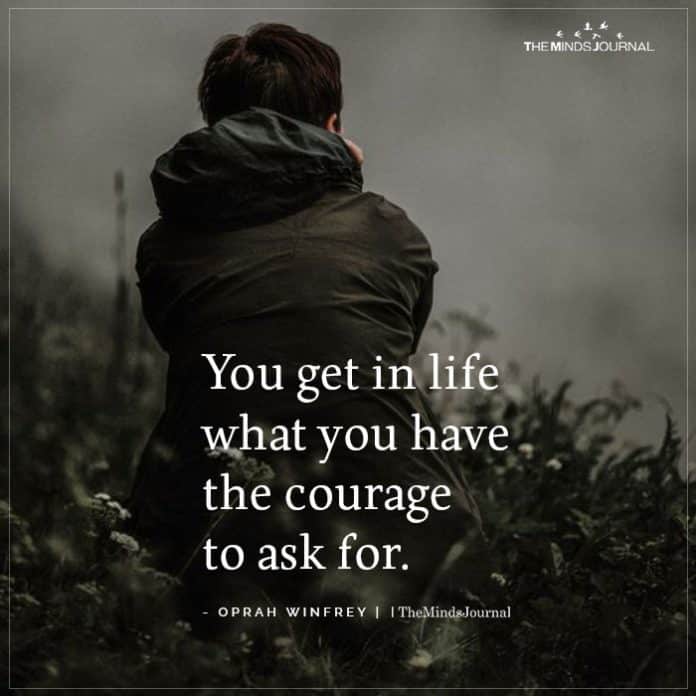 You Get In Life What You Have The Courage To Ask For