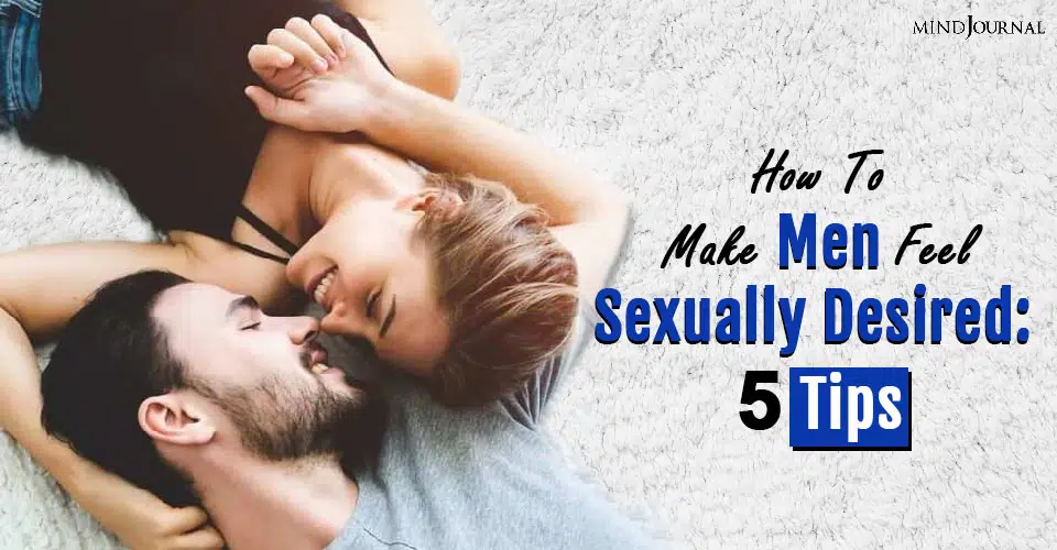 How To Make Men Feel Sexually Desired: 5 Tips