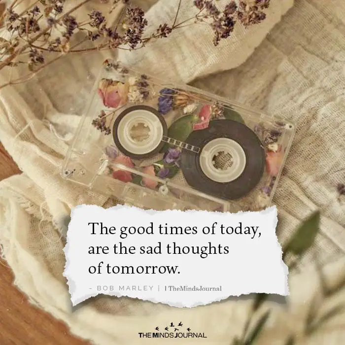 The Good Times Of Today Are The Sad Thoughts Of Tomorrow