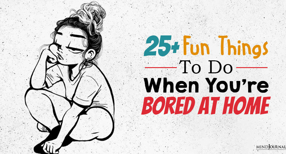 25+ Fun Things To Do When You’re Bored At Home