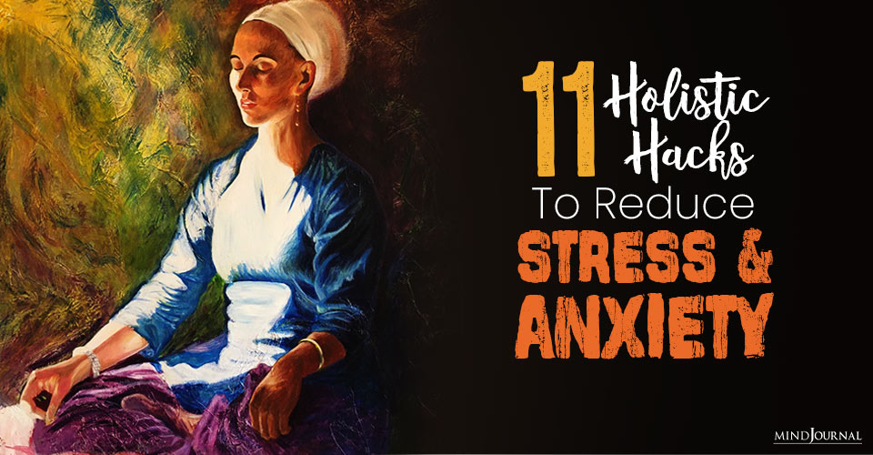 11 Holistic Hacks To Reduce Stress And Anxiety