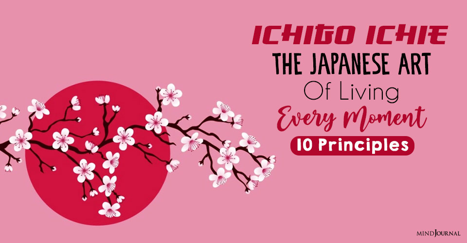 Ichigo Ichie: 10 Principles Of The Japanese Art of Living Every Moment