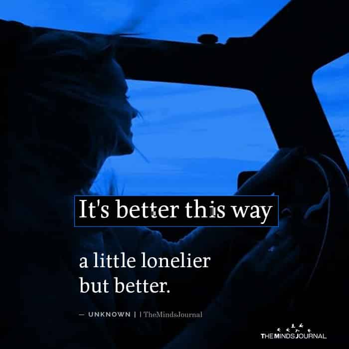 It's better this way a little lonelier