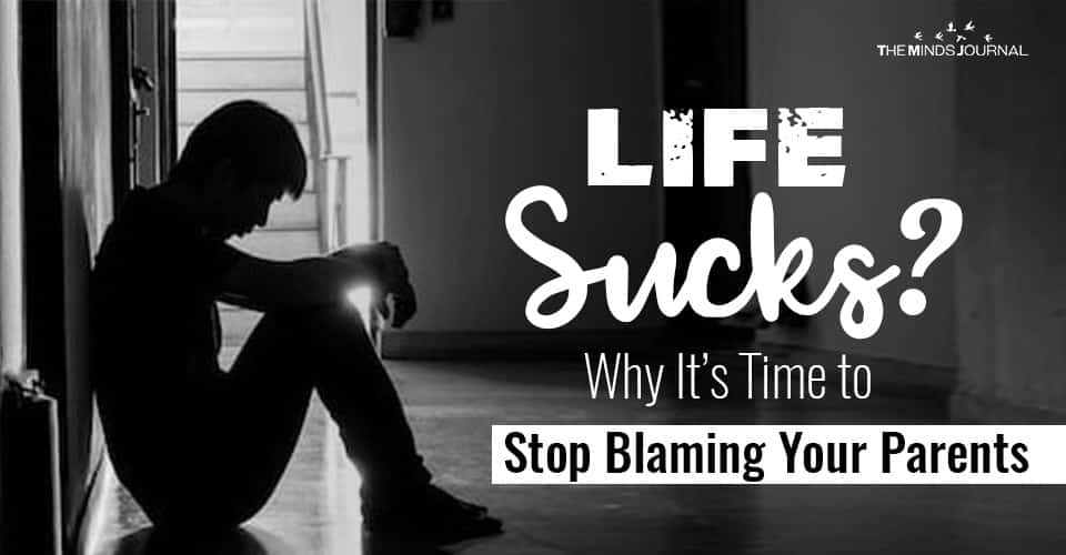 Life Sucks? Why It’s Time to Stop Blaming Your Parents