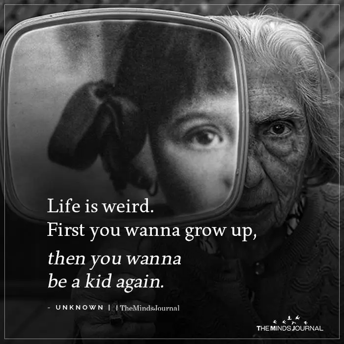 Life is weird First you wanna grow up