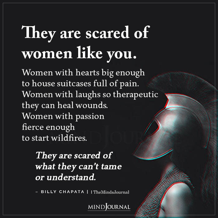They are scared of women like you Women with hearts