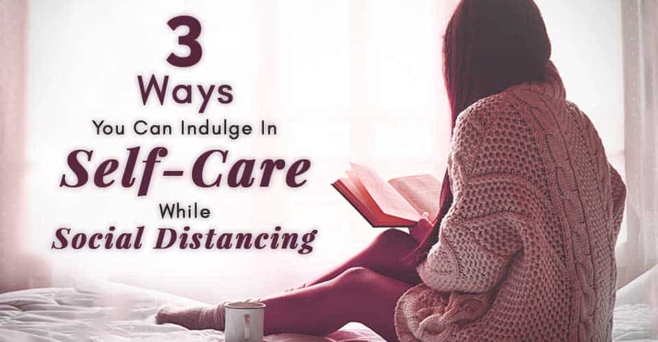 Ways You Can Indulge In SelfCare While Social Distancing