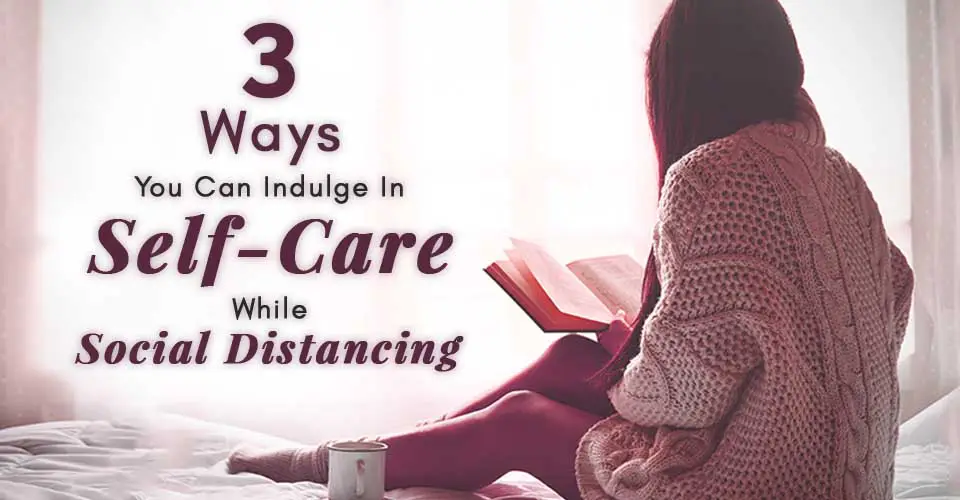 3 Ways You Can Indulge In Self-Care While Social Distancing