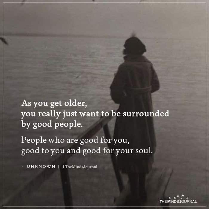 As You Get Older, You Really Just Want To Be Surrounded By Good People.