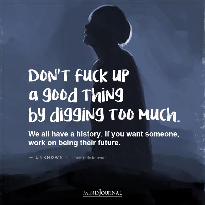 Dont Fuck Up A Good Thing By Digging Too Much
