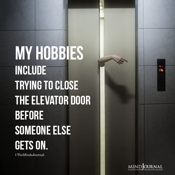 My hobbies include trying to close the elevator door