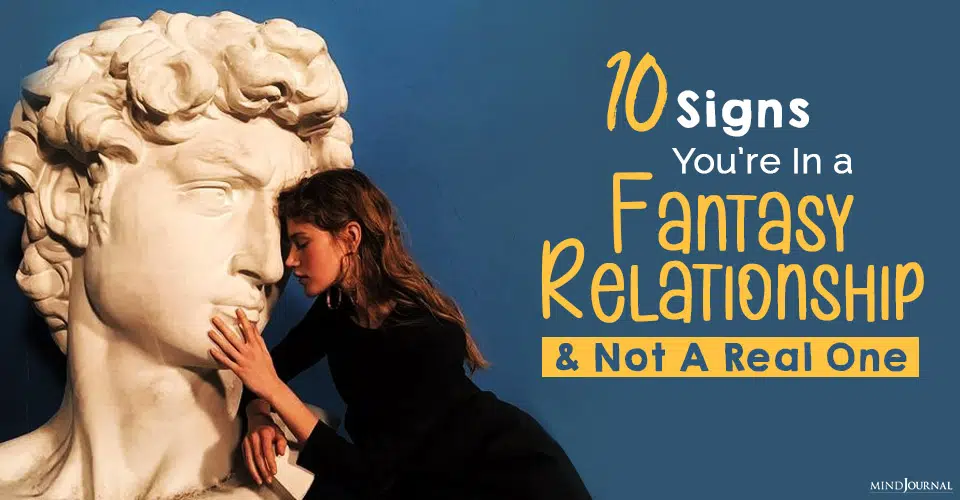 10 Signs You Are In a Fantasy Relationship and Not A Real One