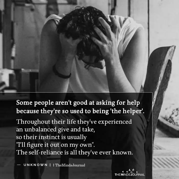 Some people struggle to ask for help, because they're so used to being the helper.