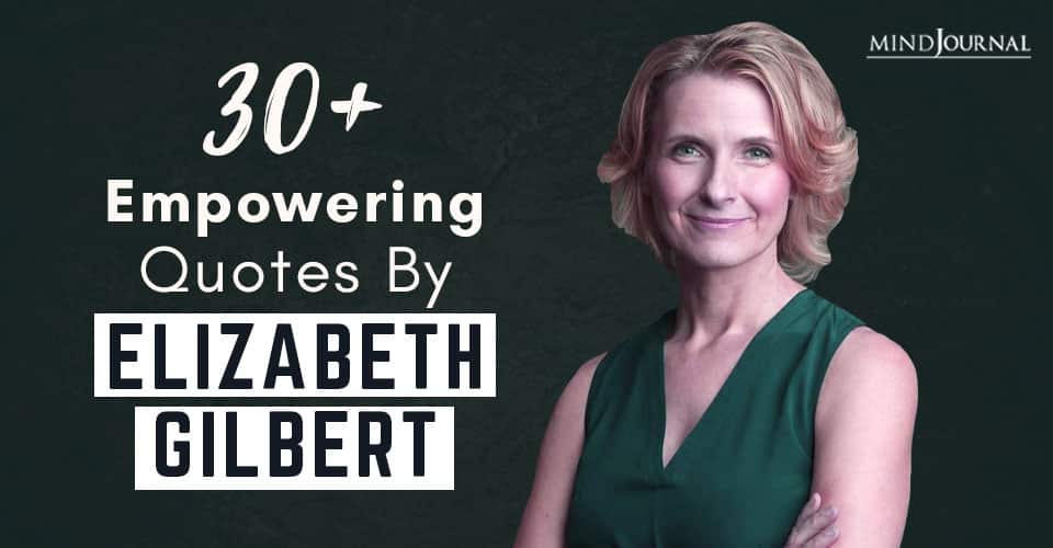 30+ Of The Most Empowering Quotes By Elizabeth Gilbert