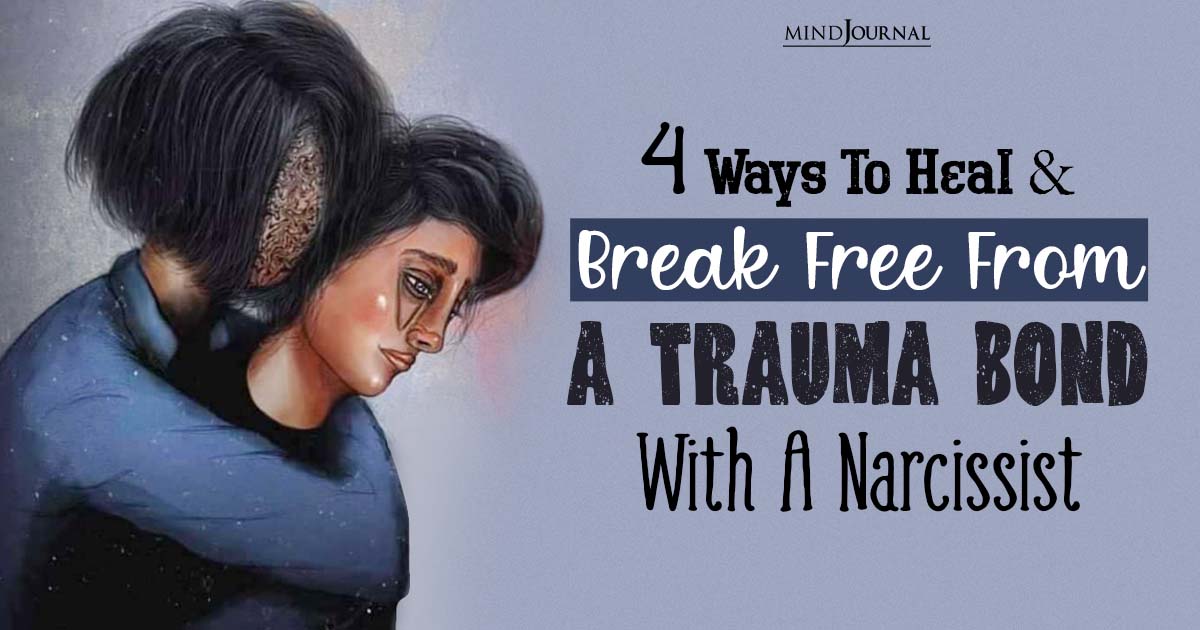 How To Break A Trauma Bond? 4 Essential Ways To Heal From A Narcissistic Relationship