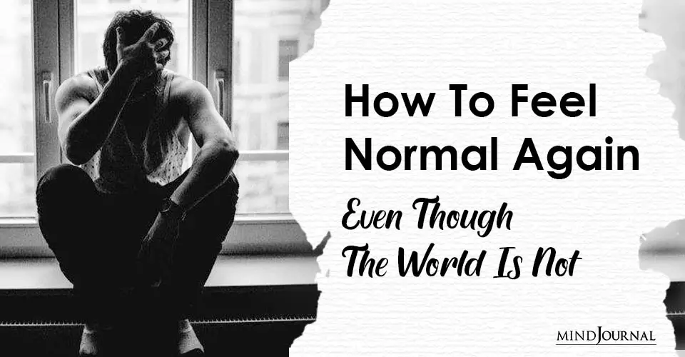 How To Feel Normal Again (Even Though The World Is Not)