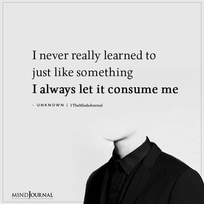 I never really learned to just like something