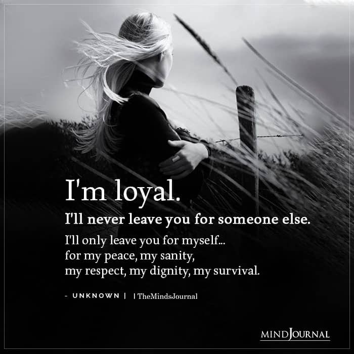 Im loyal Ill never leave you for someone else