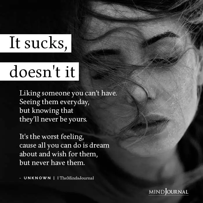 It sucks doesn't it Liking someone you cant have