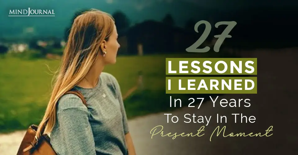 27 Lessons I Learned In 27 Years To Staying In The Present Moment
