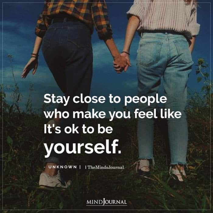 Stay Close To People Who Make You Feel Like