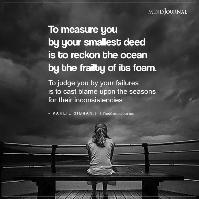 To measure you by your smallest deed