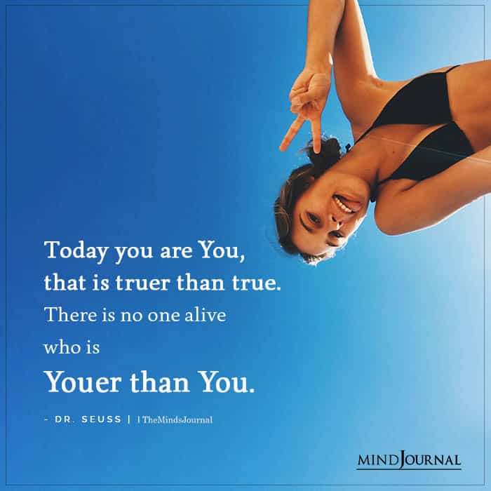 Today you are You that is truer than true