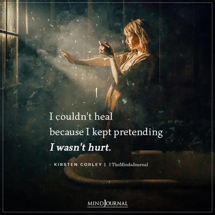 I couldnt heal because I kept pretending I wasnt hurt.