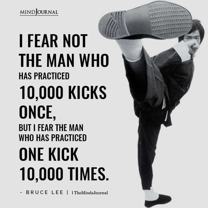 I fear not the man who has practiced 10,000 kicks once