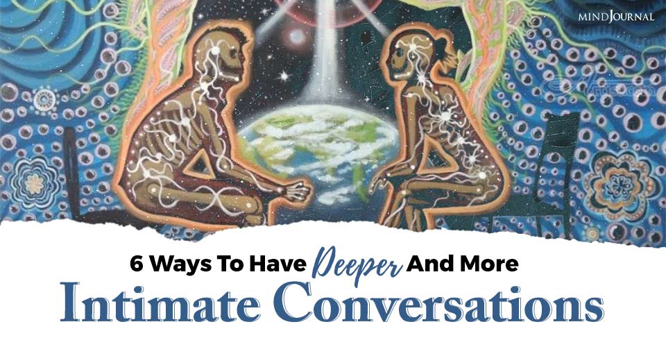 6 Ways To Have Deeper And More Intimate Conversations