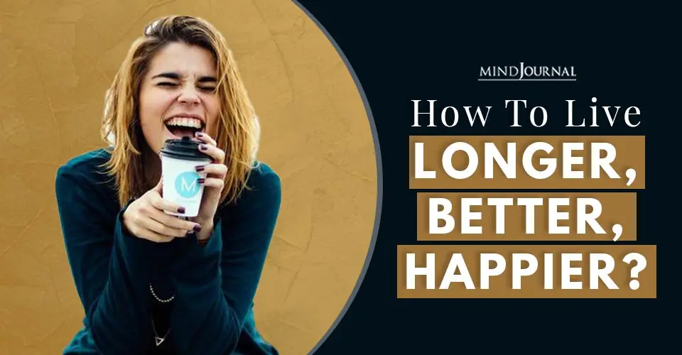 3 Secrets To Living A Longer, Better And Happier Life