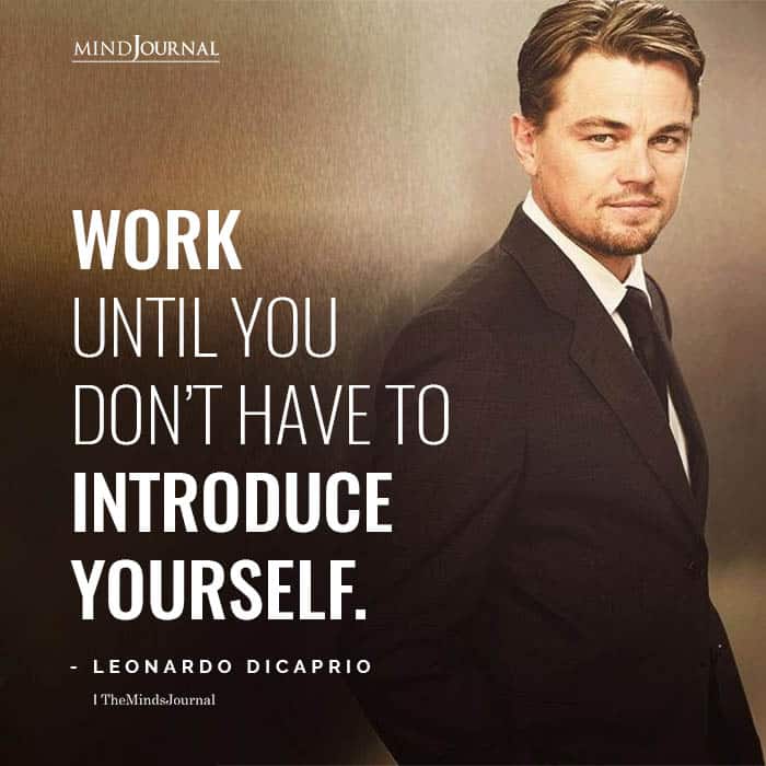 Work until you dont have to introduce yourself