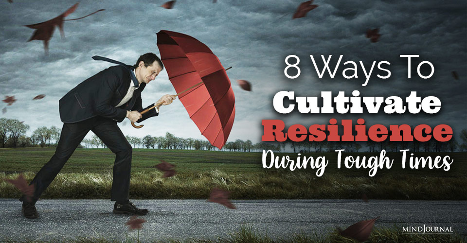 8 Ways To Cultivate Resilience During Tough Times